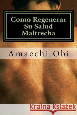 Como Regenerar Su Salud Maltrecha Amaechi Obi 9781978398528 Createspace Independent Publishing Platform
