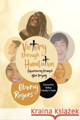 Victory Through Humiliation: Experiencing Triumph After Tragedy Obieray Rogers 9781978399068 Createspace Independent Publishing Platform