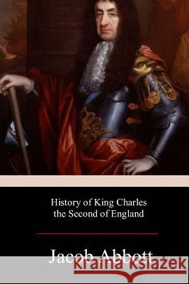 History of King Charles the Second of England Jacob Abbott 9781978400160