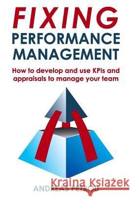 Fixing Performance Management: How to develop and use KPIs and appraisals to manage your team Petrou, Andreas 9781978402003