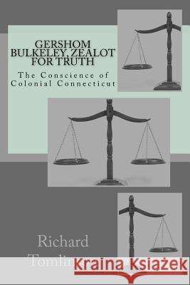 Gershom Bulkeley: Zealot for Truth, Conscience of Colonial Connecticut Richard G. Tomlinson 9781978407657 Createspace Independent Publishing Platform