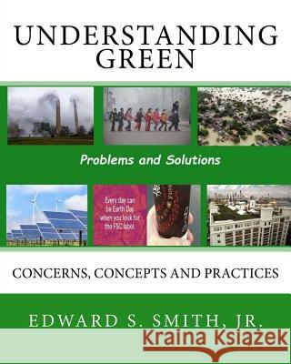 Understanding Green: Concerns, Concepts and Practices Edward S. Smit 9781978408623 Createspace Independent Publishing Platform