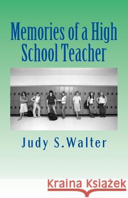 Memories of a High School Teacher Judy S. Walter 9781978410114 Createspace Independent Publishing Platform