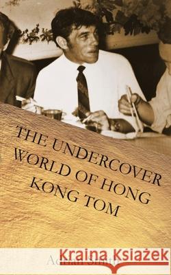 The Undercover World of Hong Kong Tom Adrian Smith 9781978412415 Createspace Independent Publishing Platform