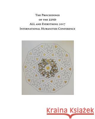 The Proceedings of the 22nd International Humanities Conference: ALL and Everything 2017 Loy, Greg 9781978412880 Createspace Independent Publishing Platform