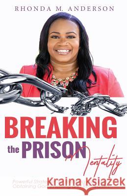 Breaking the Prison Mentality: Powerful Strategies for Breaking Free and Obtaining God's Healing and Restoration Rhonda M. Anderson 9781978412958 Createspace Independent Publishing Platform