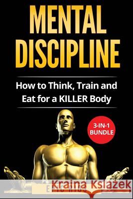 Mental Discipline: How to Think, Train and Eat for a KILLER Body Rios, Epic 9781978415614 Createspace Independent Publishing Platform