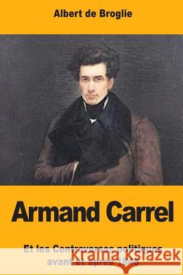 Armand Carrel: Et les Controverses politiques avant et après 1848 De Broglie, Albert 9781978429192 Createspace Independent Publishing Platform