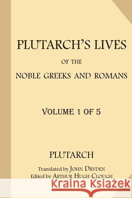 Plutarch's Lives of the Noble Greeks and Romans [Volume 1 of 5] John Dryden Arthur Hugh Clough Plutarch 9781978434509 Createspace Independent Publishing Platform