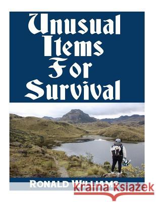 Unusual Items For Survival: The Top Unusual Everyday Items That You Can't Afford To Overlook For Survival or Disaster Preparedness Williams, Ronald 9781978438453