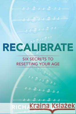 Recalibrate: Six Secrets to Resetting Your Age Richard Purvis 9781978441699