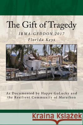 The Gift of Tragedy: IRMA-GEDDON 2017: Marathon, Florida Keys Happy Golucky 9781978442207 Createspace Independent Publishing Platform