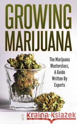 Growing Marijuana: The Marijuana Masterclass, A Guide Written By Experts Nice, Guy 9781978445864 Createspace Independent Publishing Platform