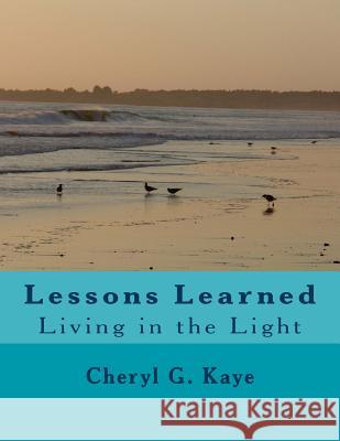 Lessons Learned: Living in the Light Cheryl G. Kaye 9781978447486 Createspace Independent Publishing Platform