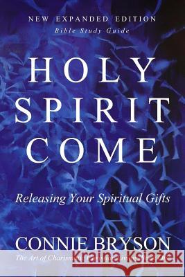 Holy Spirit Come: Releasing Your Spiritual Gifts Connie Bryson 9781978447714 Createspace Independent Publishing Platform