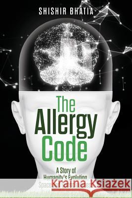 The Allergy Code: A Story of Humanity's Evolution, Space, and Consciousness Shishir Bhatia 9781978450240