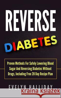 Reverse Diabetes: Proven Methods for Safely Lowering Blood Sugar and Reversing Diabetes without Drugs, Including Free 28 Day Recipe Plan Halliday, Evelyn 9781978451339