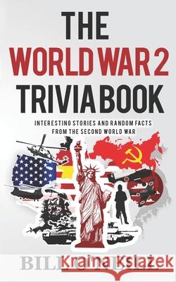 The World War 2 Trivia Book: Interesting Stories and Random Facts from the Second World War Bill O'Neill 9781978451650 Createspace Independent Publishing Platform