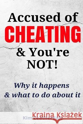 Accused of Cheating & You're NOT!: Why it happens & what to do about it Leatherdale, Kim 9781978456143 Createspace Independent Publishing Platform