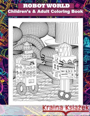 ROBOT WORLD Children's and Adult Coloring Books: ROBOT WORLD Children's and Adult Coloring Books Selby, America 9781978456914 Createspace Independent Publishing Platform