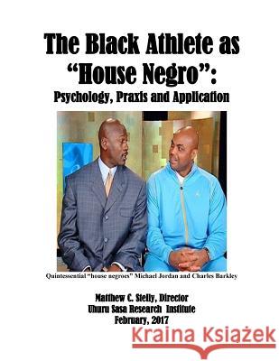 The Black Athlete as House Negro: Psychology, Praxis and Application Matthew C. Stelly 9781978457539 Createspace Independent Publishing Platform