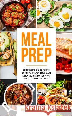 Meal Prep: Beginner's Guide to 70+ Quick and Easy Low Carb Keto Recipes to Burn Fat and Lose Weight Fast Mark Evans 9781978461246 Createspace Independent Publishing Platform