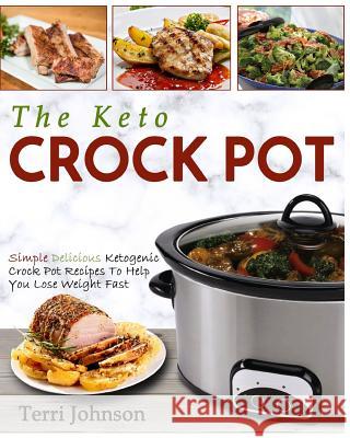 The Keto Crockpot: Simple Delicious Ketogenic Crock Pot Recipes To Help You Lose Weight Fast Johnson, Terri 9781978461253 Createspace Independent Publishing Platform