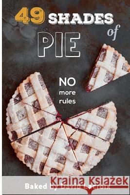 49 Shades of Pie: No More Rules David LaCroix 9781978466906 Createspace Independent Publishing Platform