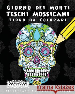 Giorno dei Morti - Teschi Mossicani - Libro da Colorare: Divertimento aper adulti e bambini Briggs, Antony 9781978472068