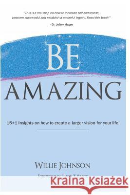 Be Amazing: 15+1 Insights on how to create a larger vision for your life Johnson, Willie 9781978475595 Createspace Independent Publishing Platform