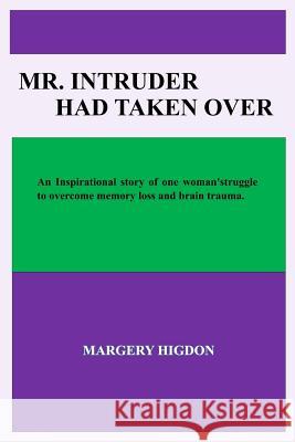 Mr. Intruder Had Taken Over: Inspirational story of the struggles, determination, and perseverance after surgery to overcome memory loss and brain Higdon, Margery a. 9781978479265 Createspace Independent Publishing Platform