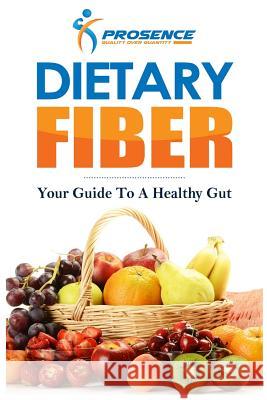 Dietary Fiber: Your Guide to a Healthy Gut Prosence 9781978482135 Createspace Independent Publishing Platform