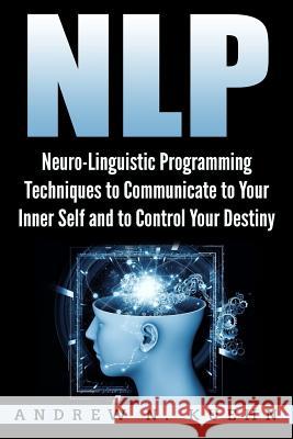 Nlp: Neuro-Linguistic Programming Techniques to Communicate to Your Inner Self a Andrew N. Kuehn 9781978485914 Createspace Independent Publishing Platform