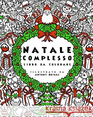 Natale Complesso - Libro da Colorare: Divertimento rilassante per adulti e bambini Briggs, Antony 9781978486874