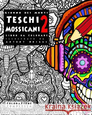 Giorno dei Morti - Teschi Mossicani - 2 - Libro da Colorare: Divertimento rilassante per adulti e bambini Briggs, Antony 9781978487321 Createspace Independent Publishing Platform