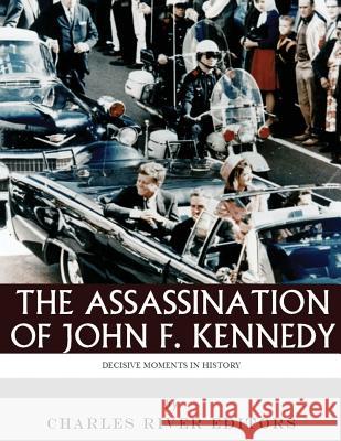 Decisive Moments in History: The Assassination of John F. Kennedy Charles River Editors 9781978487468 Createspace Independent Publishing Platform