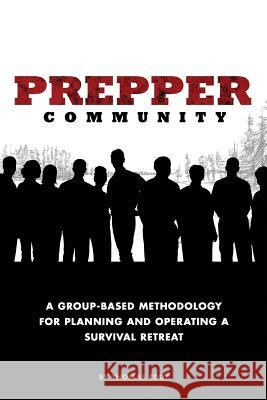 Prepper Community: A Group-Based Methodology for Planning and Operating a Survival Retreat Thomas Eddy Earl Koenig 9781978487758