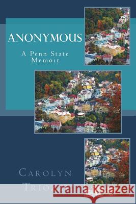 Anonymous: A Penn State Memoir Carolyn Triozzi 9781978488977 Createspace Independent Publishing Platform