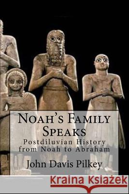 Noah's Family Speaks: Postdiluvian History from Noah to Abraham Ross S. Marshall John D. Pilkey 9781978492967 Createspace Independent Publishing Platform