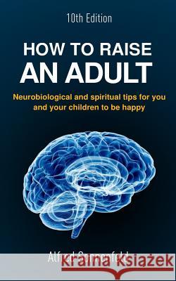 How to Raise an Adult: Neurobiological and spiritual tips for you and your children to be happy Sonnenfeld Phd, Alfred 9781978499249 Createspace Independent Publishing Platform