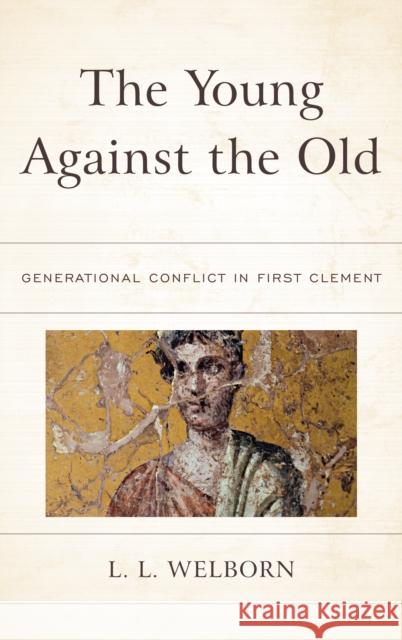 The Young Against the Old: Generational Conflict in First Clement L. L. Welborn 9781978700154