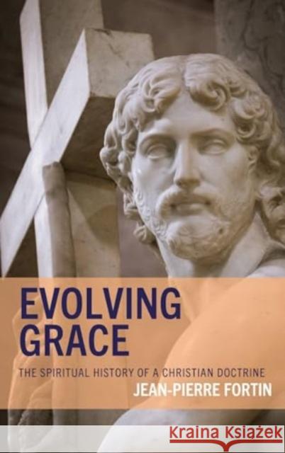 Evolving Grace: The Spiritual History of a Christian Doctrine Jean-Pierre Fortin 9781978700185 Rowman & Littlefield