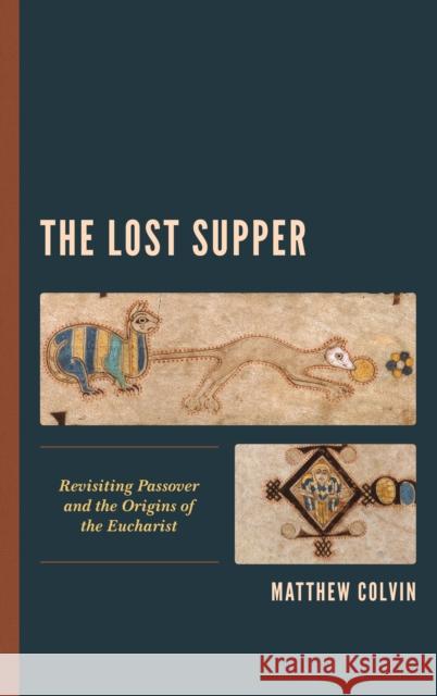The Lost Supper: Revisiting Passover and the Origins of the Eucharist Matthew Colvin 9781978700338 Fortress Academic