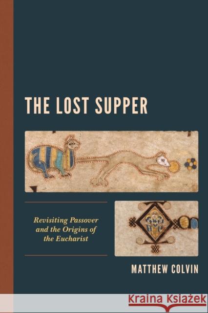 The Lost Supper: Revisiting Passover and the Origins of the Eucharist Matthew Colvin 9781978700352 Fortress Academic