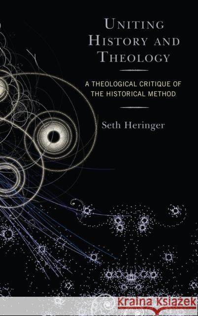 Uniting History and Theology: A Theological Critique of the Historical Method Seth Heringer 9781978700369 Fortress Academic