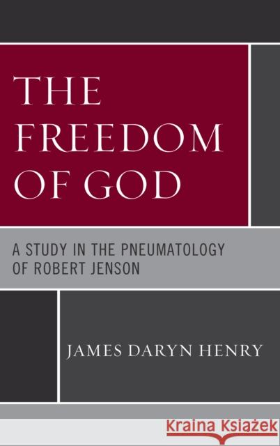 The Freedom of God: A Study in the Pneumatology of Robert Jenson James Daryn Henry 9781978700390 Fortress Academic