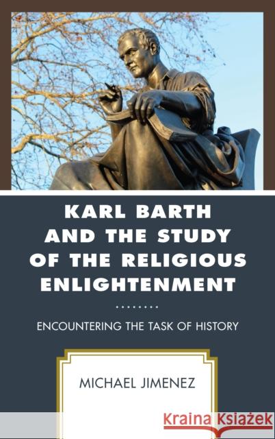 Karl Barth and the Study of the Religious Enlightenment: Encountering the Task of History Michael Jimenez 9781978700420