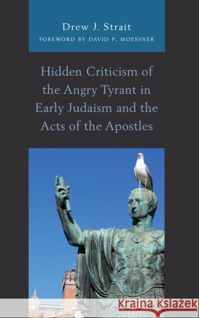 Hidden Criticism of the Angry Tyrant in Early Judaism and the Acts of the Apostles Drew J. Strait David P. Moessner 9781978700727