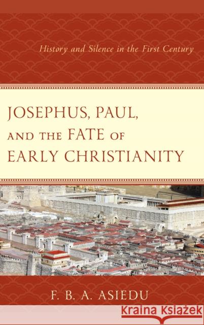 Josephus, Paul, and the Fate of Early Christianity: History and Silence in the First Century F. B. Asiedu 9781978701328 Fortress Academic