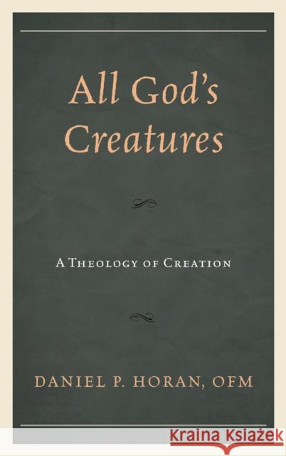 All God's Creatures: A Theology of Creation Daniel P. Horan 9781978701533